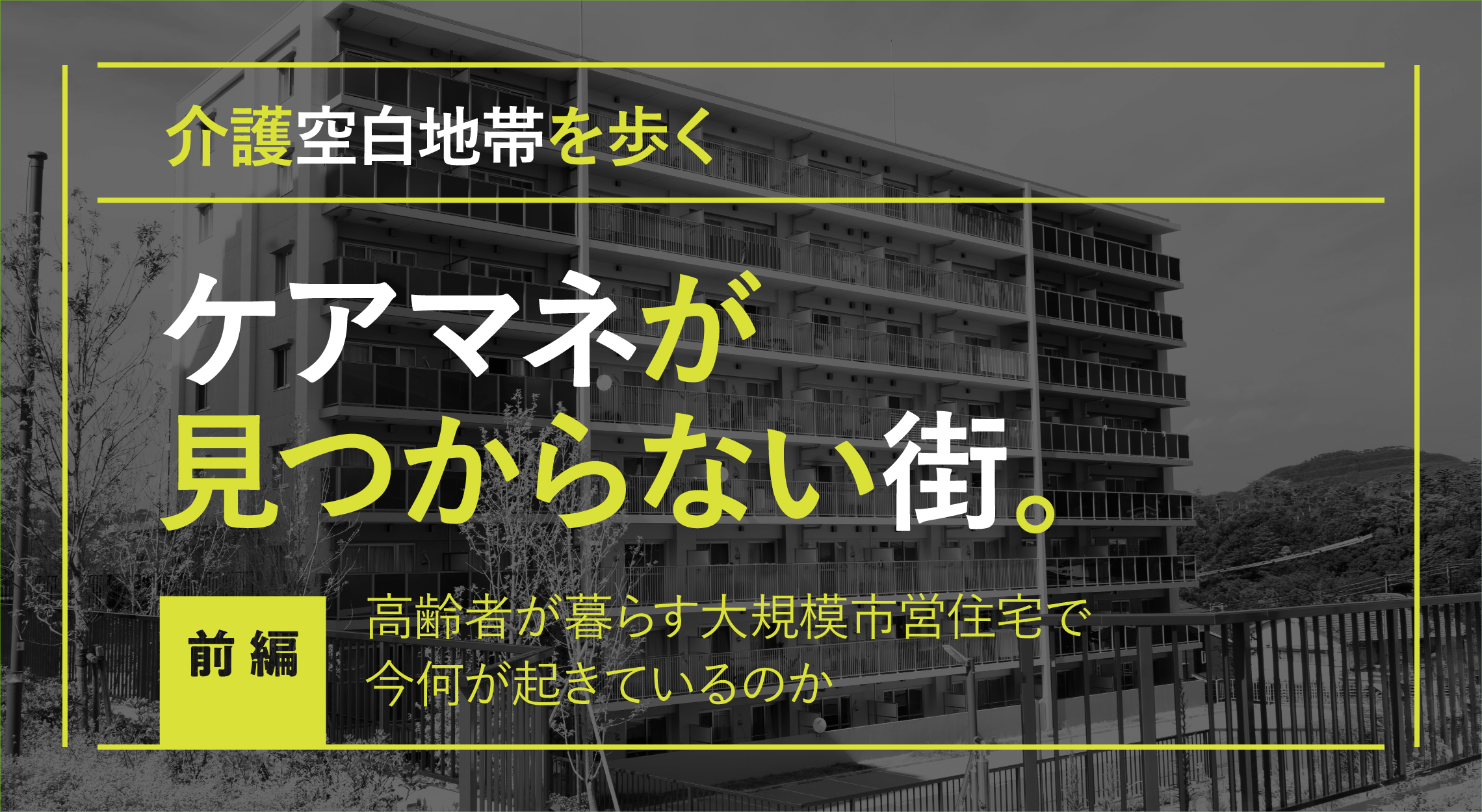 介護空白地帯を歩く／ケアマネが見つからない街。【前編】高齢者が暮らす大規模市営住宅で今何が起きているのか