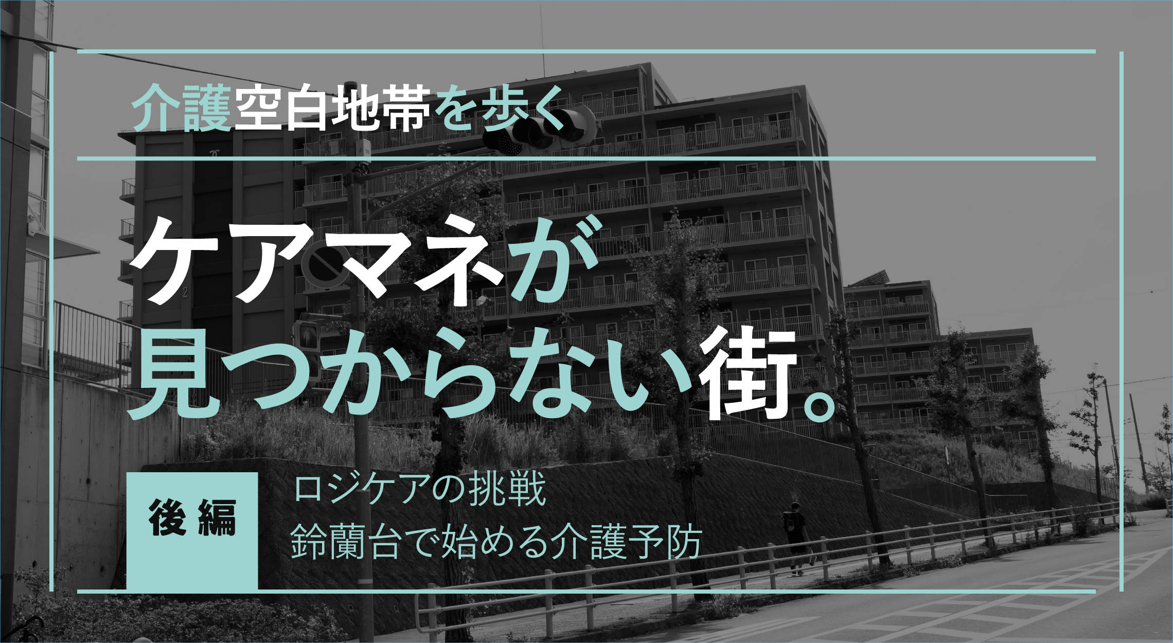 介護空白地帯を歩く／ケアマネが見つからない街。【後編】ロジケアの挑戦。鈴蘭台で始める介護予防
