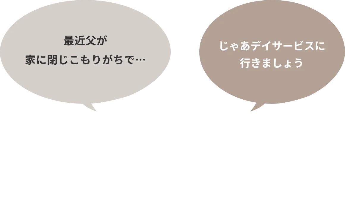 最近父が家に閉じこもりがちで… / じゃあデイサービスに行きましょう